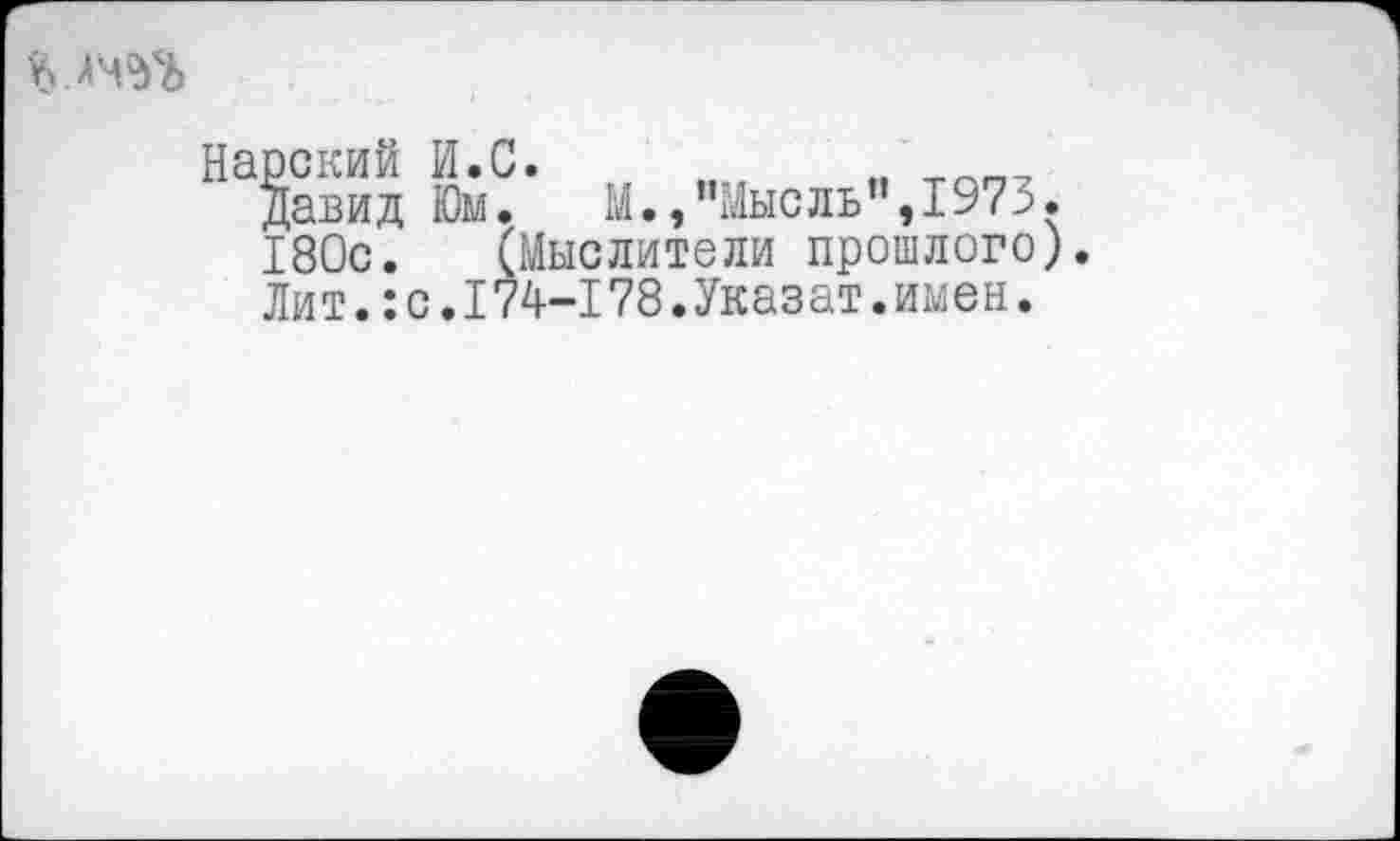 ﻿Нарский И.С.	„ тлг,7
Давид Юм.	М.,"Мысль”,1973.
180с. (Мыслители прошлого).
Лит.:с.174-178.Указат.имен.